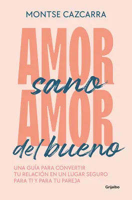 Amor Sano, Amor del Bueno : Una Gua Para Convertir Tu Relacin En Un Lugar Segur O Para Ti Y Para Tu Pareja / Healthy Love, Good Love. a Guide - Amor Sano, Amor del Bueno: Una Gua Para Convertir Tu Relacin En Un Lugar Segur O Para Ti Y Para Tu Pareja / Healthy Love, Good Love. a Guide