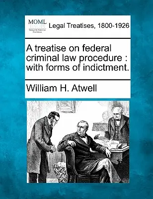 Traité de procédure pénale fédérale : Avec les formes d'acte d'accusation. - A Treatise on Federal Criminal Law Procedure: With Forms of Indictment.