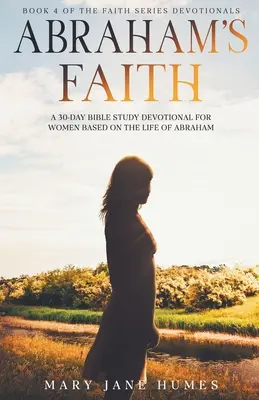 La foi d'Abraham Un dévotionnel d'étude biblique de 30 jours pour les femmes basé sur la vie d'Abraham - Abraham's Faith A 30-Day Bible Study Devotional for Women Based on the Life of Abraham