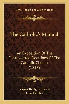 Le manuel du catholique : Une exposition des doctrines controversées de l'Église catholique (1817) - The Catholic's Manual: An Exposition Of The Controverted Doctrines Of The Catholic Church (1817)