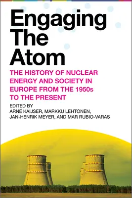 Engager l'atome : L'histoire de l'énergie nucléaire et de la société en Europe des années 1950 à nos jours - Engaging the Atom: The History of Nuclear Energy and Society in Europe from the 1950s to the Present