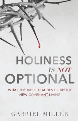 La sainteté n'est pas facultative : Ce que la Bible nous enseigne sur la vie dans la nouvelle alliance - Holiness Is Not Optional: What the Bible Teaches Us about New Covenant Living
