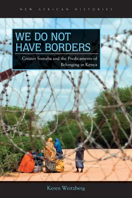 Nous n'avons pas de frontières : La Grande Somalie et les difficultés d'appartenance au Kenya - We Do Not Have Borders: Greater Somalia and the Predicaments of Belonging in Kenya