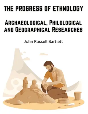 Les progrès de l'ethnologie : Recherches archéologiques, philologiques et géographiques - The Progress of Ethnology: Archaeological, Philological and Geographical Researches