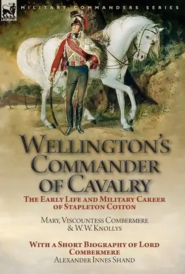 Wellington's Commander of Cavalry : the Early Life and Military Career of Stapleton Cotton, par The Right Hon. Mary, Viscountess Combermere et W.W. Kno - Wellington's Commander of Cavalry: the Early Life and Military Career of Stapleton Cotton, by The Right Hon. Mary, Viscountess Combermere and W.W. Kno