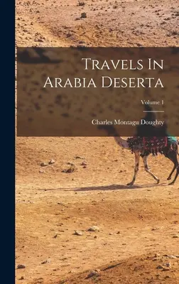 Voyages en Arabie Déserte ; Volume 1 - Travels In Arabia Deserta; Volume 1