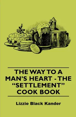 Le chemin vers le cœur d'un homme - Le livre de cuisine de l'établissement - The Way to a Man's Heart - The Settlement Cook Book