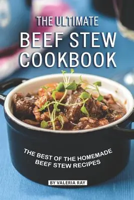Le livre de cuisine ultime pour le ragoût de bœuf : Le meilleur des recettes de ragoût de bœuf maison - The Ultimate Beef Stew Cookbook: The Best of The Homemade Beef Stew Recipes