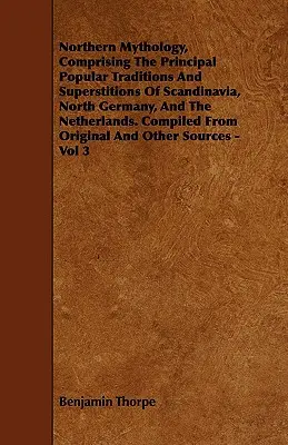 Mythologie nordique, comprenant les principales traditions et superstitions populaires de Scandinavie, d'Allemagne du Nord et des Pays-Bas. Compilé à partir d'Or - Northern Mythology, Comprising the Principal Popular Traditions and Superstitions of Scandinavia, North Germany, and the Netherlands. Compiled from Or