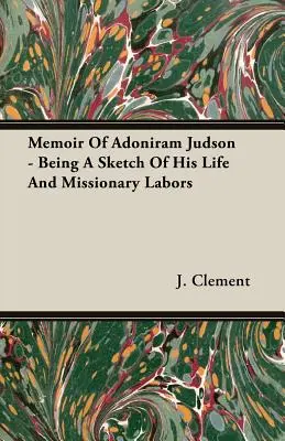 Mémoire d'Adoniram Judson - Esquisse de sa vie et de ses travaux missionnaires - Memoir Of Adoniram Judson - Being A Sketch Of His Life And Missionary Labors