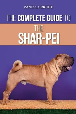 Le guide complet du Shar-Pei : Préparer, trouver, dresser, socialiser, nourrir et aimer son nouveau chiot Shar-Pei - The Complete Guide to the Shar-Pei: Preparing For, Finding, Training, Socializing, Feeding, and Loving Your New Shar-Pei Puppy