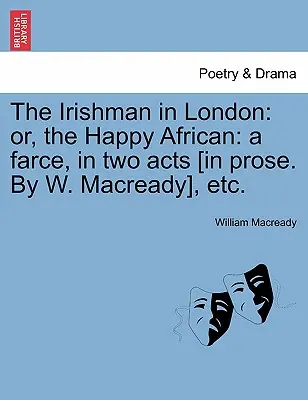 L'Irlandais à Londres : Ou, l'Africain heureux : Une farce en deux actes [en prose. par W. Macready], etc. - The Irishman in London: Or, the Happy African: A Farce, in Two Acts [in Prose. by W. Macready], Etc.