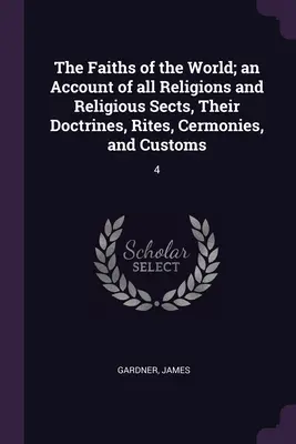 Les religions du monde ; un compte-rendu de toutes les religions et sectes religieuses, de leurs doctrines, rites, cérémonies et coutumes : 4 - The Faiths of the World; an Account of all Religions and Religious Sects, Their Doctrines, Rites, Cermonies, and Customs: 4