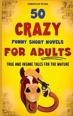 50 nouvelles folles et drôles pour adultes : Histoires vraies et insensées pour les adultes - 50 Crazy Funny Short Novels for Adults: True and Insane Tales for the Mature