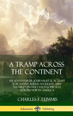 Un vagabond à travers le continent : Un aventurier, journaliste et militant pour les droits des Amérindiens et la préservation de la nature voyage à travers l'Amérique du Nord. - A Tramp Across the Continent: An Adventurer, Journalist and Activist for Native American Rights and Nature's Preservation Journeys Across North Amer