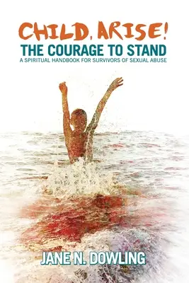 Enfant, lève-toi ! Le courage de se tenir debout. Un manuel spirituel pour les survivants d'abus sexuels - Child, Arise!: The Courage to Stand. A Spiritual Handbook for Survivors of Sexual Abuse