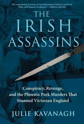 Les assassins irlandais : Conspiration, vengeance et les meurtres de Phoenix Park qui ont stupéfié l'Angleterre victorienne - The Irish Assassins: Conspiracy, Revenge and the Phoenix Park Murders That Stunned Victorian England