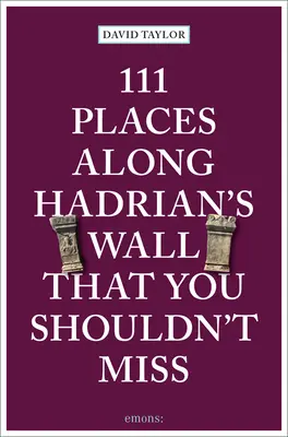 111 lieux incontournables le long du mur d'Hadrien - 111 Places Along Hadrian's Wall That You Shouldn't Miss