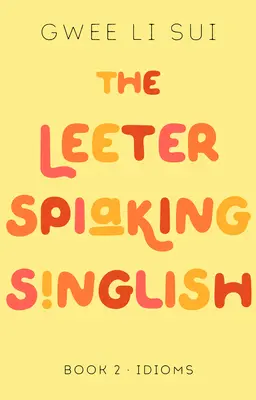 Le Leeter Spiaking Singlish : Livre 2 : Les expressions idiomatiques - The Leeter Spiaking Singlish: Book 2: Idioms