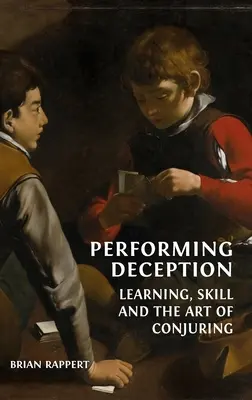 L'art de la tromperie : L'apprentissage, l'habileté et l'art de la prestidigitation - Performing Deception: Learning, Skill and the Art of Conjuring
