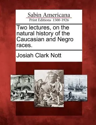 Deux conférences sur l'histoire naturelle des races caucasienne et nègre. - Two lectures, on the natural history of the Caucasian and Negro races.