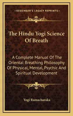 La science du souffle du yogi hindou : Un manuel complet de la philosophie orientale de la respiration pour le développement physique, mental, psychique et spirituel. - The Hindu Yogi Science Of Breath: A Complete Manual Of The Oriental Breathing Philosophy Of Physical, Mental, Psychic And Spiritual Development