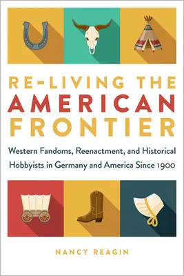 Revivre la frontière américaine : Fandoms western, reconstitution historique et amateurs d'histoire en Allemagne et en Amérique depuis 1900 - Re-Living the American Frontier: Western Fandoms, Reenactment, and Historical Hobbyists in Germany and America Since 1900