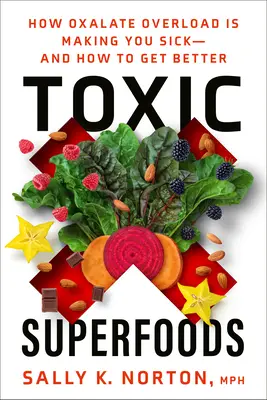 Les super-aliments toxiques : Comment la surcharge d'oxalate vous rend malade - et comment guérir - Toxic Superfoods: How Oxalate Overload Is Making You Sick--And How to Get Better