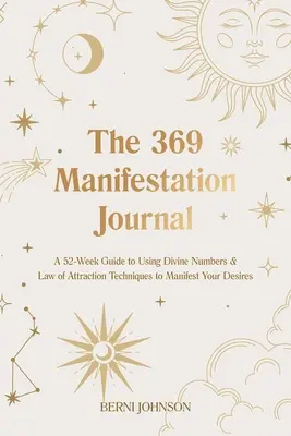 Le Journal de Manifestation 369 : Un guide de 52 semaines pour utiliser les nombres divins et les techniques de la loi de l'attraction afin de manifester vos désirs. - The 369 Manifestation Journal: A 52-Week Guide to Using Divine Numbers and Law of Attraction Techniques to Manifest Your Desires