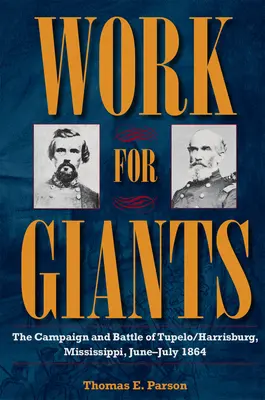 Le travail pour les géants : La campagne et la bataille de Tupelo/Harrisburg, Mississippi, juin-juillet 1864 - Work for Giants: The Campaign and Battle of Tupelo/Harrisburg, Mississippi, June-July 1864