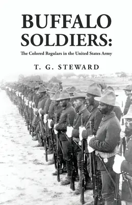 Buffalo Soldiers : Les réguliers de couleur dans l'armée américaine : Les Réguliers colorés dans l'armée américaine Par : T. G. Steward - Buffalo Soldiers: The Colored Regulars in the United States Army: The Colored Regulars in the United States Army By: T. G. Steward