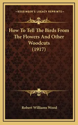 Comment distinguer les oiseaux des fleurs et autres gravures sur bois (1917) - How To Tell The Birds From The Flowers And Other Woodcuts (1917)