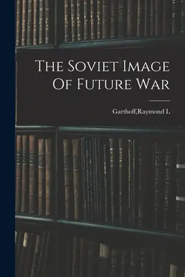L'image soviétique de la guerre future - The Soviet Image Of Future War