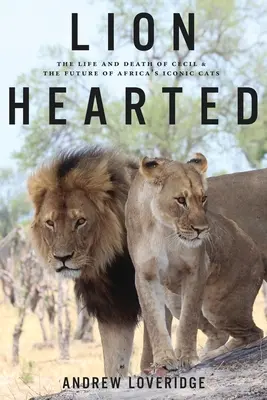 Lion Hearted : La vie et la mort de Cecil et l'avenir des chats emblématiques de l'Afrique - Lion Hearted: The Life and Death of Cecil & the Future of Africa's Iconic Cats