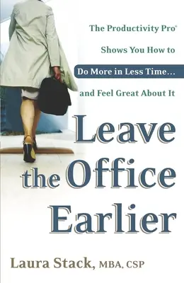 Quittez le bureau plus tôt : Le pro de la productivité vous montre comment en faire plus en moins de temps... et vous sentir bien dans votre peau. - Leave the Office Earlier: The Productivity Pro Shows You How to Do More in Less Time...and Feel Great About It