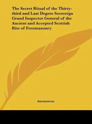 Le rituel secret du trente-troisième et dernier degré du Souverain Grand Inspecteur Général du Rite Ecossais Ancien et Accepté de la Franc-maçonnerie - The Secret Ritual of the Thirty-third and Last Degree Sovereign Grand Inspector General of the Ancient and Accepted Scottish Rite of Freemasonry