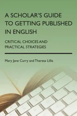 Le guide de l'universitaire pour être publié en anglais : Choix critiques et stratégies pratiques - A Scholar's Guide to Getting Published in English: Critical Choices and Practical Strategies