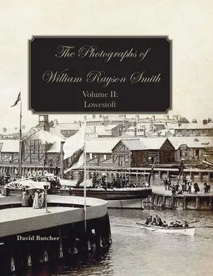 Les photographies de William Rayson Smith Volume II : Lowestoft - The Photographs Of William Rayson Smith Volume II: Lowestoft