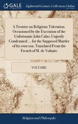 Un traité sur la tolérance religieuse. Occasionné par l'exécution de l'infortuné Jean Calas, injustement condamné ... pour le meurtre supposé de son père. - A Treatise on Religious Toleration. Occasioned by the Execution of the Unfortunate John Calas; Unjustly Condemned ... for the Supposed Murder of his o