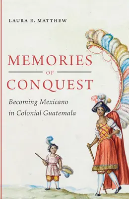 Mémoires de conquête : Devenir Mexicain dans le Guatemala colonial - Memories of Conquest: Becoming Mexicano in Colonial Guatemala