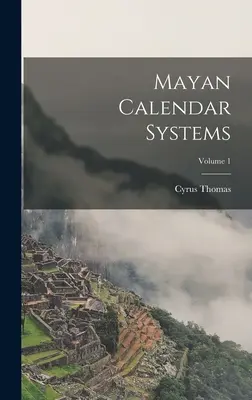 Les systèmes calendaires mayas ; Volume 1 - Mayan Calendar Systems; Volume 1