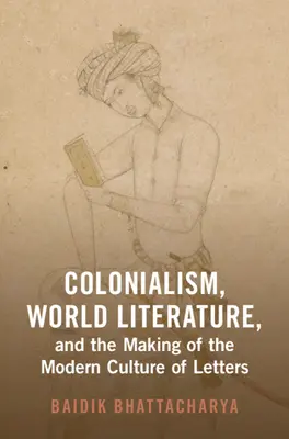 Colonialisme, littérature mondiale et création de la culture moderne des lettres (Bhattacharya Baidik (Centre d'étude des sociétés en développement)) - Colonialism, World Literature, and the Making of the Modern Culture of Letters (Bhattacharya Baidik (Centre for the Study of Developing Societies))