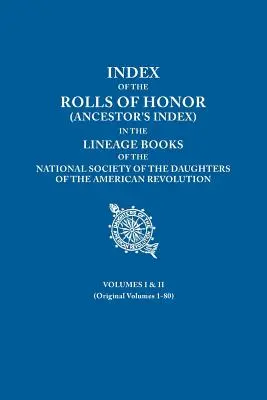Index des tableaux d'honneur (Ancestor's Index) dans les livres de lignée de la National Society of the Daughters of the American Revolution. Volumes I & I - Index of the Rolls of Honor (Ancestor's Index) in the Lineage Books of the National Society of the Daughters of the American Revolution. Volumes I & I