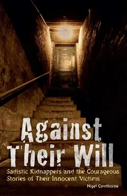 Contre leur gré : Des kidnappeurs sadiques et les récits courageux de leurs victimes innocentes - Against Their Will: Sadistic Kidnappers and the Courageous Stories of Their Innocent Victims