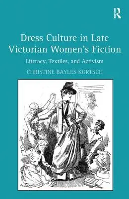 La culture vestimentaire dans les romans féminins de la fin de l'époque victorienne : Alphabétisation, textiles et militantisme - Dress Culture in Late Victorian Women's Fiction: Literacy, Textiles, and Activism