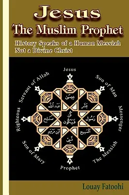 Jésus, le prophète musulman : L'histoire parle d'un Messie humain et non d'un Christ divin - Jesus the Muslim Prophet: History Speaks of a Human Messiah Not a Divine Christ