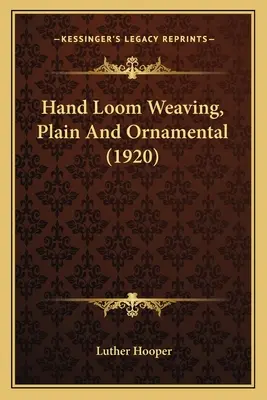 Tissage au métier à main, uni et ornemental (1920) - Hand Loom Weaving, Plain And Ornamental (1920)
