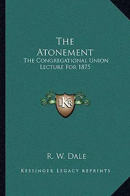 L'expiation : Conférence de la Congregational Union pour 1875 - The Atonement: The Congregational Union Lecture For 1875