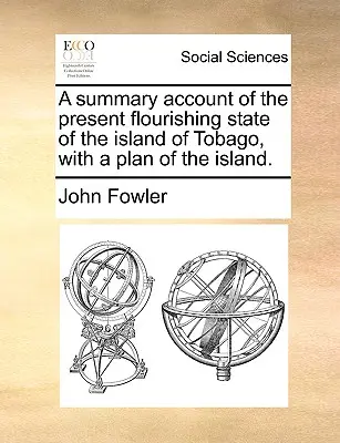 Un compte rendu sommaire de l'état florissant actuel de l'île de Tobago, avec un plan de l'île. - A Summary Account of the Present Flourishing State of the Island of Tobago, with a Plan of the Island.