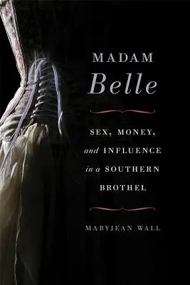 Madame Belle : Sexe, argent et influence dans un bordel du Sud - Madam Belle: Sex, Money, and Influence in a Southern Brothel